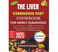 THE LIVER CIRRHOSIS DIET COOKBOOK FOR NEWLY DIAGNOSED 2025: Easy Recipes and Nutritional Strategies for the Newly Diagnosed with Liver Cirrhosis (Malcom B Simpson’s Diet-Friendly Delights Series)