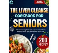 The Liver Cleanse Cookbook for Seniors: 200+ Liver-Loving Recipes to Support Natural Detox, Reduce Fatigue, and Feel Your Best at Any Age