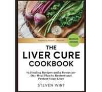 THE LIVER CURE COOKBOOK: 75 Healing Recipes and a Bonus 30-Day Meal Plan to Restore and Protect Your Liver