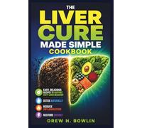 The Liver Cure Made Simple Cookbook: Easy, Delicious Recipes to Support Fatty Liver Recovery, Detox Naturally, Reduce Inflammation, and Restore Energy