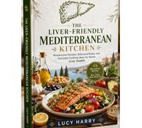 THE LIVER-FRIENDLY MEDITERRANEAN KITCHEN: Wholesome Recipes, Balanced Meals, and Everyday Cooking Ideas for Better Liver Health