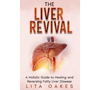 The Liver Revival: A Holistic Guide to Healing and Reversing Fatty Liver Disease