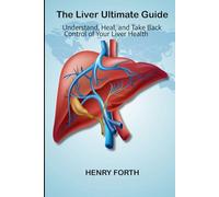 The Liver Ultimate Guide: Understand, Heal, and Take Back Control of Your Liver Health