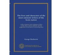 The lives and characters of the most eminent writers of the Scots nation (v.2): with an abstract and catalogue of their works; their various editions; and the judgement of the learn'd concerning them