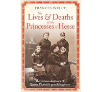 The Lives and Deaths of the Princesses of Hesse: The curious destinies of Queen Victoria's granddaughters