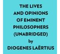 The Lives And Opinions Of Eminent Philosophers (Unabridged)