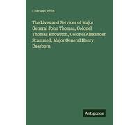 The Lives and Services of Major General John Thomas, Colonel Thomas Knowlton, Colonel Alexander Scammell, Major General Henry Dearborn