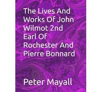 The Lives And Works Of John Wilmot 2nd Earl Of Rochester And Pierre Bonnard
