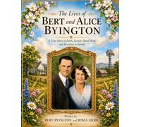 The lives of Bert and Alice Byington: A True Story of Faith, Family, Hard Work, and Devotion to Family