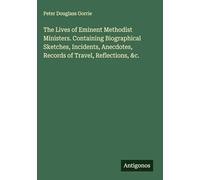 The Lives of Eminent Methodist Ministers. Containing Biographical Sketches, Incidents, Anecdotes, Records of Travel, Reflections, &c.