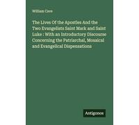 The Lives Of the Apostles And the Two Evangelists Saint Mark and Saint Luke : With an Introductory Discourse Concerning the Patriarchal, Mosaical and Evangelical Dispensations