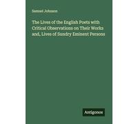 The Lives of the English Poets with Critical Observations on Their Works and, Lives of Sundry Eminent Persons