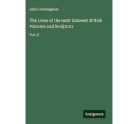 The Lives of the most Eminent British Painters and Sculptors: Vol. II