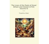 The Lives of the Poets of Great Britain and Ireland (1753) Volume IV (Classic Books)