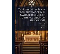The Lives of the Popes From the Time of our Saviour Jesus Christ to the Accession of Gregory VII