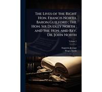 The Lives of the Right Hon. Francis North, Baron Guilford; The Hon. Sir Dudley North; and the Hon. and Rev. Dr. John North