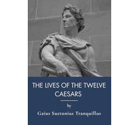 The Lives of the Twelve Caesars: Ancient Rome History and Roman Emperors Biography (Annotated)