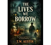 The Lives We Borrow: Ten Paranormal tales from the twisted mind of T.W. Austin