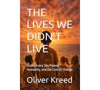 THE LIVES WE DIDN’T LIVE: Under Every Sky Power, Humanity, and the Cost of Change