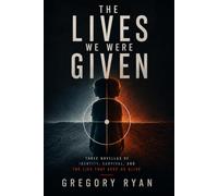 The Lives We Were Given: Three Novellas of Identity, Survival, and the Lies That Keep Us Alive