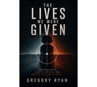 The Lives We Were Given: Three Novellas of Identity, Survival, and the Lies That Keep Us Alive