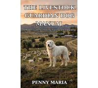 The Livestock Guardian Dog Manual: A Modern Guide to Choosing, Training, and Integrating Working and Companion LGDs by Penny Maria.