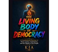 THE LIVING BODY OF DEMOCRACY: A Constitutional Doctrine of Power, Justice, Institutions, and the Dignity of the People