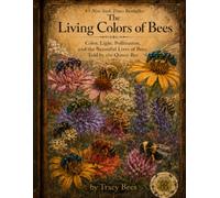 The Living Colors of Bees A Queen’s Guide to Pigment, Light, Pollination, and the Hidden Lives of Our Kind