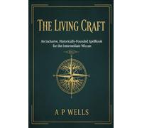 The Living Craft:: An Inclusive, Historically-Founded Spell book for the Intermediate Wiccan: BOOK 1