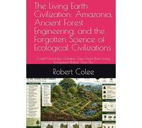 The Living Earth Civilization: Amazonia, Ancient Forest Engineering, and the Forgotten Science of Ecological Civilizations: Could Humanity's Greatest ... Living Ecosystems Rather Than Sto (Tartaria)