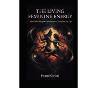 THE LIVING FEMININE ENERGY: How Śakti Shapes Consciousness, Creation, and Life