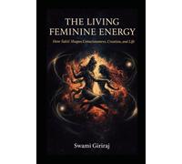 THE LIVING FEMININE ENERGY: How Śakti Shapes Consciousness, Creation, and Life