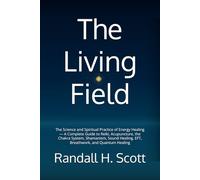 The Living Field: The Science and Spiritual Practice of Energy Healing - A Complete Guide to Reiki, Acupuncture, the Chakra System, Shamanism, Sound Healing, EFT, Breathwork, and Quantum Healing