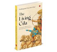 The Living Gita: Mastering the Difficult Art of Becoming Good in Everyday Life