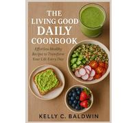 The Living Good Daily Cookbook: Effortless Healthy Recipes to Transform Your Life Every Day