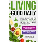 The Living Good Daily: Escape Burnout and Feel Strong Again - A 60-Day Plan to Restore Your Energy, Focus and Daily Vitality Without Overwhelm or Hype