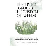 The Living Ground Wisdom of Weeds: Field Observations on Soil, Succession, and Wild Plants (Self Reliance)