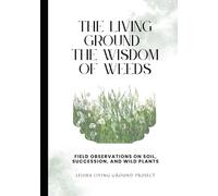 The Living Ground Wisdom of Weeds: Field Observations on Soil, Succession, and Wild Plants (Self Reliance)