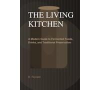 THE LIVING KITCHEN: Fermentation at Home: A Modern Guide to Fermented Foods, Drinks, and Traditional Preservation