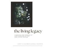 The Living Legacy: Carrying the Thread of Life Forward in the One Living System (Field Companions)
