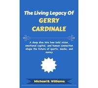 The Living Legacy of Gerry Cardinale: A deep dive into how bold vision, emotional capital, and human connection shape the future of sports, media, and money (The Minds That Built Wealth)