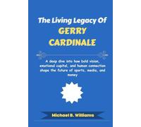 The Living Legacy of Gerry Cardinale: A deep dive into how bold vision, emotional capital, and human connection shape the future of sports, media, and money (The Minds That Built Wealth)