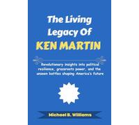 The Living Legacy of Ken Martin: Revolutionary insights into political resilience, grassroots power, and the unseen battles shaping America’s future (The Story Behind Political Icons)