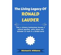 The Living Legacy of Ronald Lauder: How a visionary businessman became a cultural guardian, policy player, and defender of truth in a divided world (The Minds That Built Wealth)