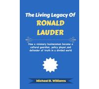 The Living Legacy of Ronald Lauder: How a visionary businessman became a cultural guardian, policy player, and defender of truth in a divided world (The Minds That Built Wealth)