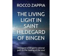THE LIVING LIGHT IN SAINT HILDEGARD OF BINGEN: Hildegard of Bingen’s rational path to the healing of the soul