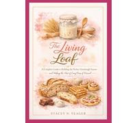 The Living Loaf: A Complete Guide to Building the Perfect Sourdough Starter and Making the Most of Every Drop of Discard