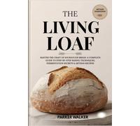 The Living Loaf: Master the Craft of Sourdough Bread: A Complete Guide to Step-by-Step Baking Techniques, Fermentation Secrets & Artisan Recipes