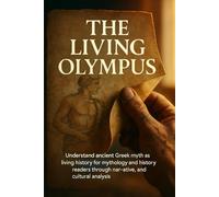 The Living Olympus: Understand ancient Greek myth as living history for mythology and history readers through narrative, archaeology, and cultural analysis