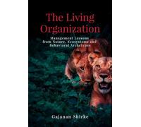 The Living Organization: Management Lessons from Nature, Ecosystems and Behavioral Archetypes